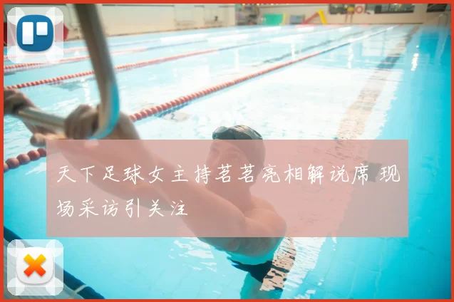 天下足球女主持茗茗亮相解说席 现场采访引关注