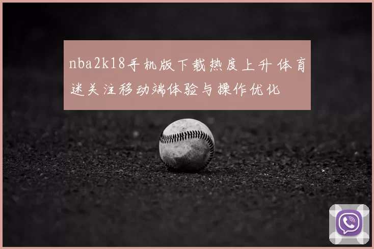 nba2k18手机版下载热度上升 体育迷关注移动端体验与操作优化