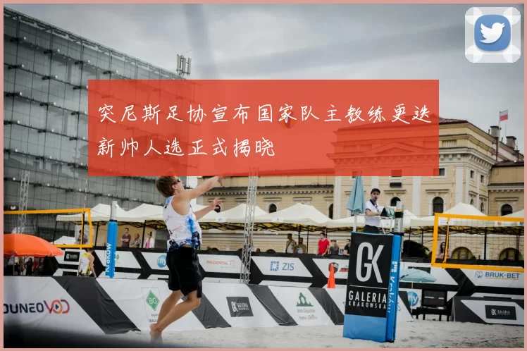 突尼斯足协宣布国家队主教练更迭新帅人选正式揭晓