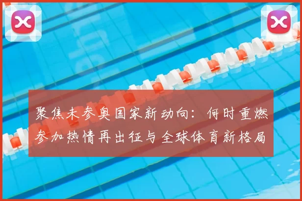 聚焦未参奥国家新动向：何时重燃参加热情再出征与全球体育新格局交织