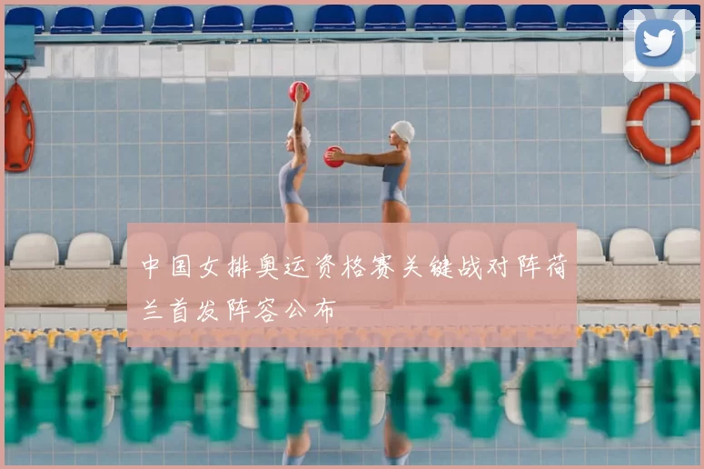 中国女排奥运资格赛关键战对阵荷兰首发阵容公布