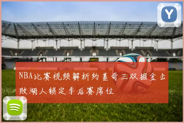NBA比赛视频解析约基奇三双掘金击败湖人锁定季后赛席位