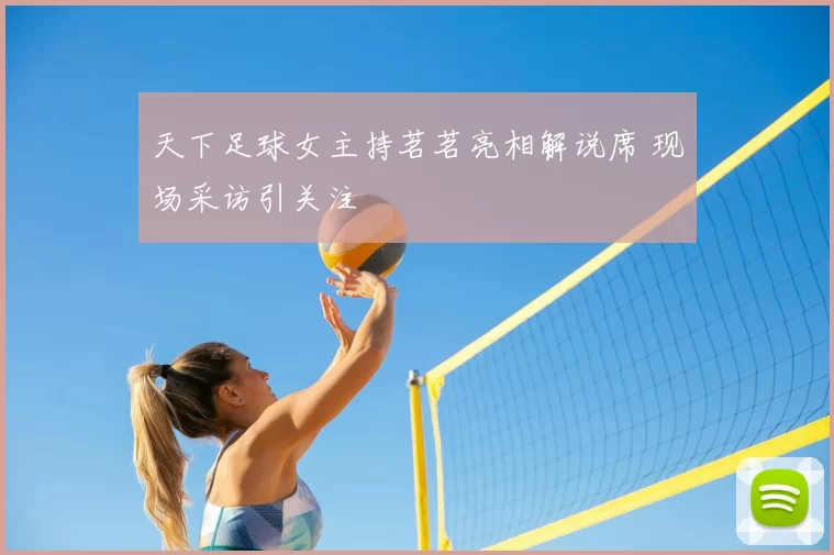 天下足球女主持茗茗亮相解说席 现场采访引关注