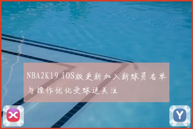 NBA2K19 iOS版更新加入新球员名单与操作优化受球迷关注