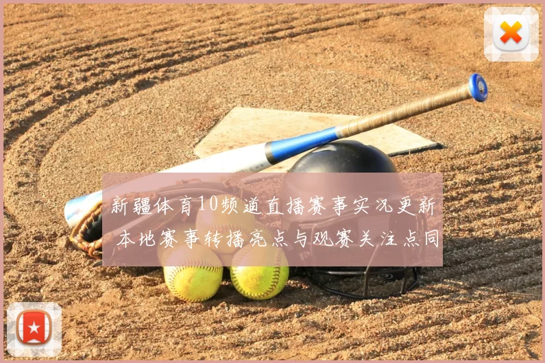 新疆体育10频道直播赛事实况更新 本地赛事转播亮点与观赛关注点同步呈现