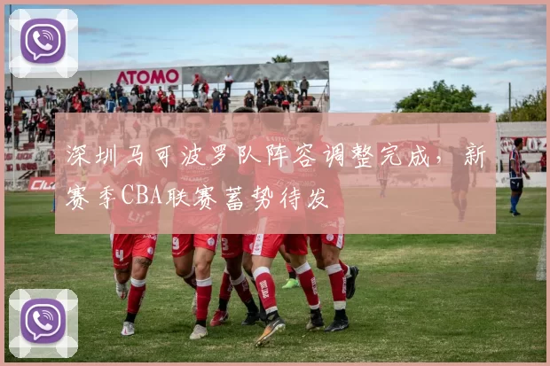 深圳马可波罗队阵容调整完成，新赛季CBA联赛蓄势待发