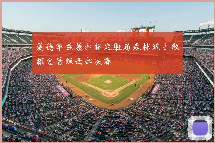 爱德华兹暴扣锁定胜局森林狼击败掘金晋级西部决赛