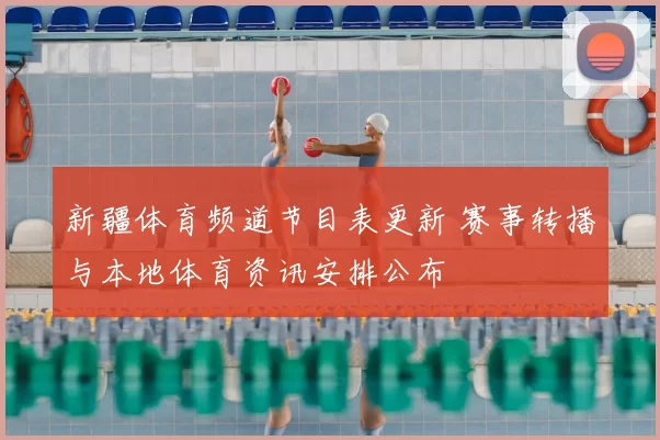 新疆体育频道节目表更新 赛事转播与本地体育资讯安排公布