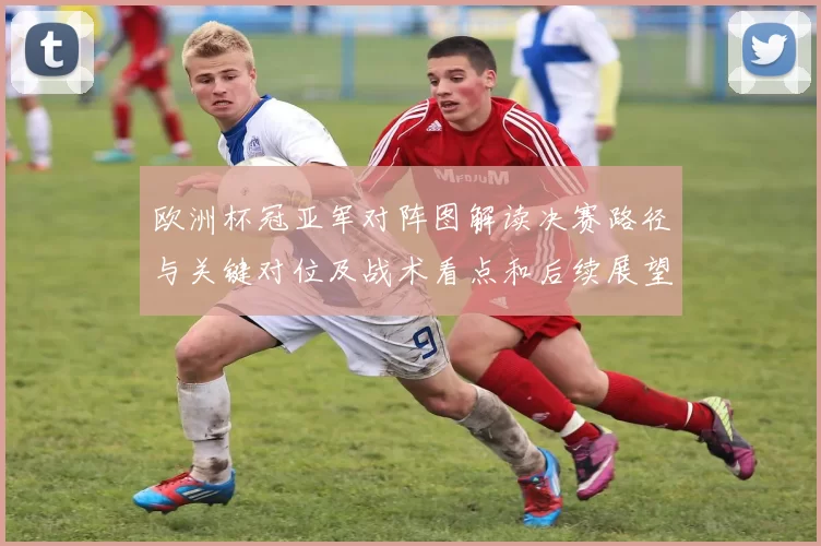 欧洲杯冠亚军对阵图解读决赛路径与关键对位及战术看点和后续展望