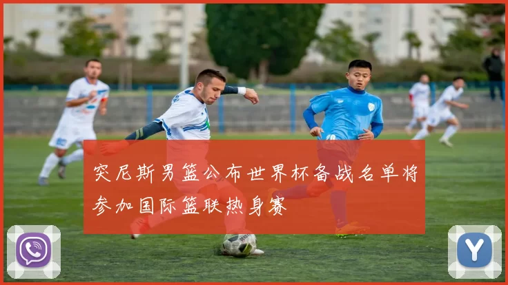 突尼斯男篮公布世界杯备战名单将参加国际篮联热身赛