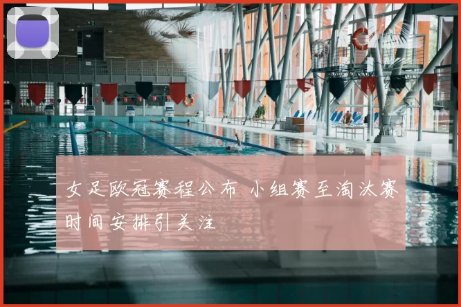 女足欧冠赛程公布 小组赛至淘汰赛时间安排引关注