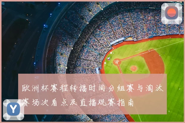 欧洲杯赛程转播时间分组赛与淘汰赛场次看点及直播观赛指南