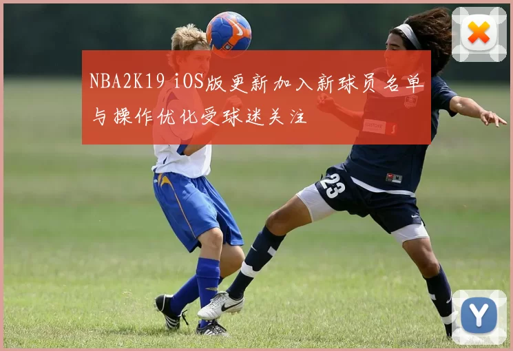 NBA2K19 iOS版更新加入新球员名单与操作优化受球迷关注