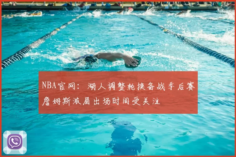 NBA官网：湖人调整轮换备战季后赛詹姆斯浓眉出场时间受关注