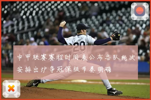 中甲联赛赛程时间表公布各队轮次安排出炉争冠保级节奏明确