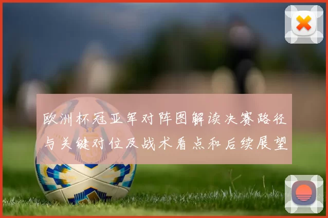 欧洲杯冠亚军对阵图解读决赛路径与关键对位及战术看点和后续展望
