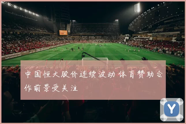 中国恒大股价连续波动 体育赞助合作前景受关注