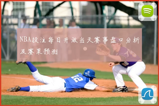 NBA投注每日开放当天赛事盘口分析及赛果预测