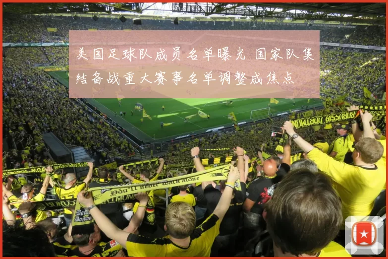 美国足球队成员名单曝光 国家队集结备战重大赛事名单调整成焦点