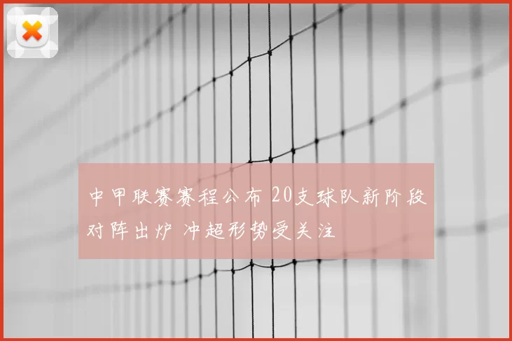 中甲联赛赛程公布 20支球队新阶段对阵出炉 冲超形势受关注