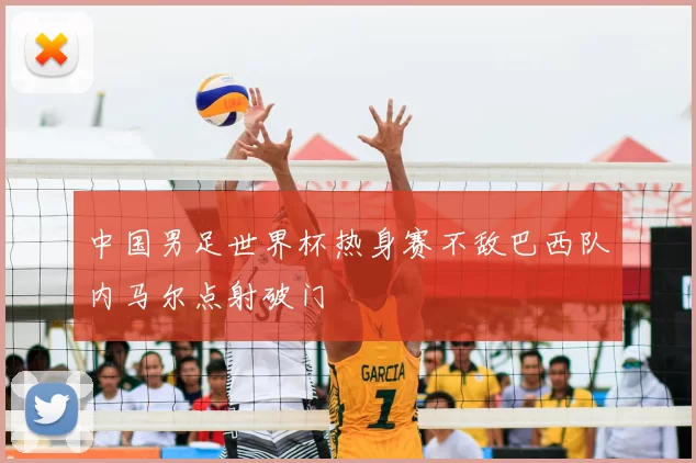 中国男足世界杯热身赛不敌巴西队内马尔点射破门