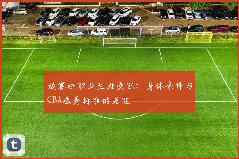 边赛远职业生涯受阻：身体条件与CBA选秀标准的差距