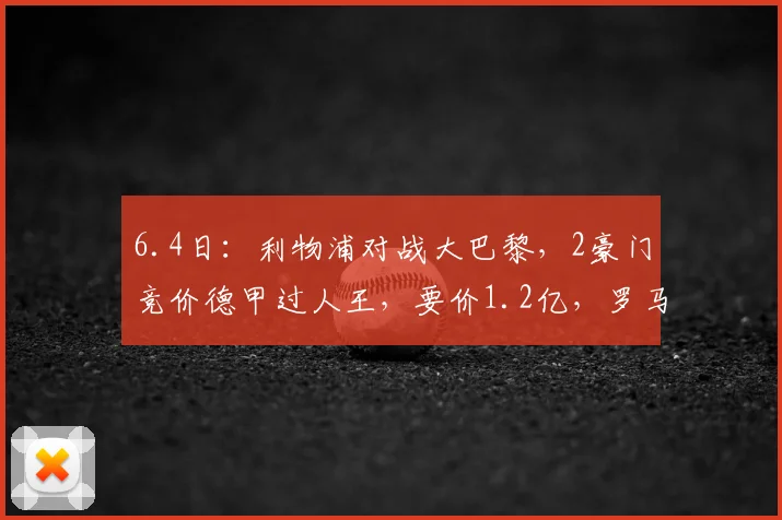 6.4日：利物浦对战大巴黎，2豪门竞价德甲过人王，要价1.2亿，罗马诺证实_迪奥曼德_欧冠_年轻人