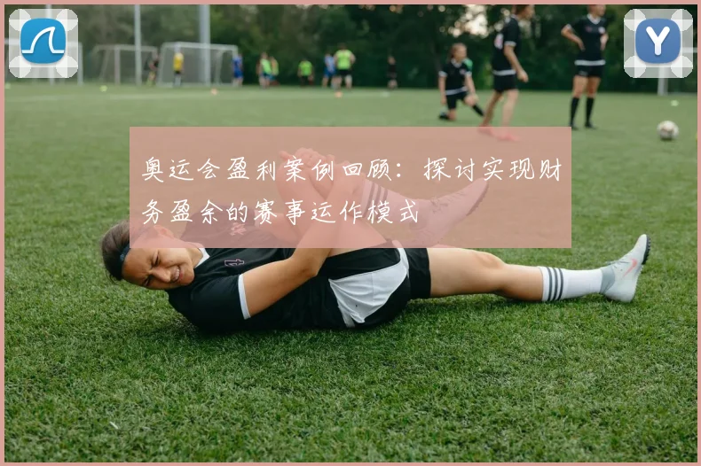 奥运会盈利案例回顾：探讨实现财务盈余的赛事运作模式