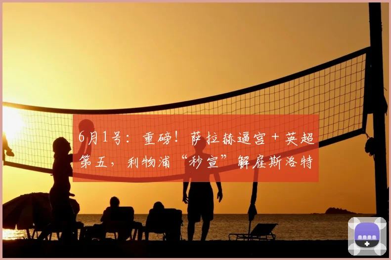 6月1号：重磅！萨拉赫逼宫＋英超第五，利物浦“秒宣”解雇斯洛特背后有多残酷？_赛季_更衣室_评估结果