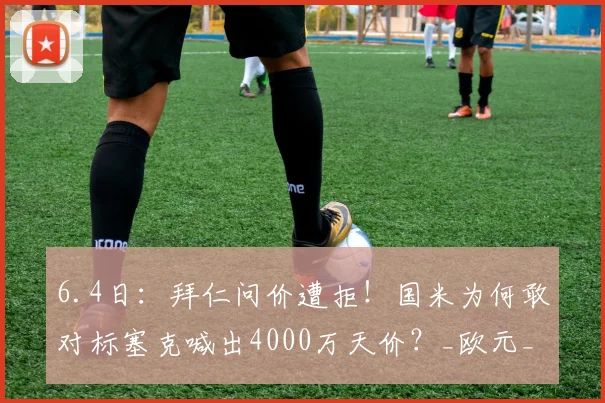 6.4日：拜仁问价遭拒！国米为何敢对标塞克喊出4000万天价？_欧元_金玟哉_拜仁慕尼黑