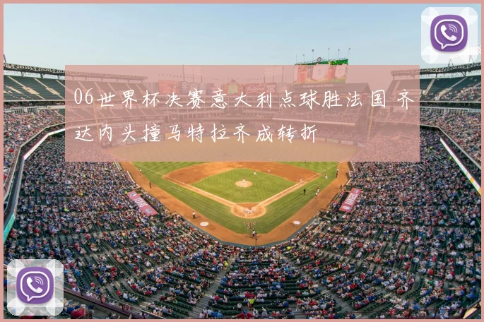 06世界杯决赛意大利点球胜法国 齐达内头撞马特拉齐成转折