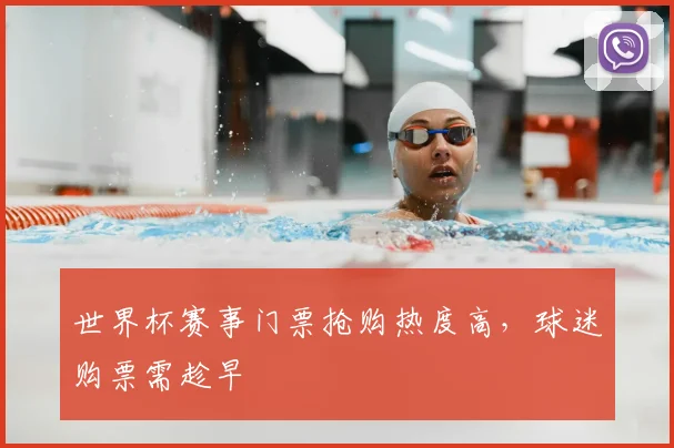 世界杯赛事门票抢购热度高，球迷购票需趁早
