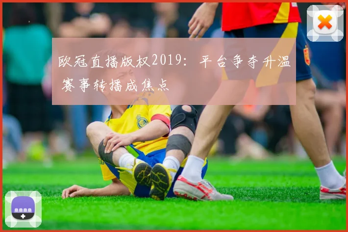 欧冠直播版权2019：平台争夺升温 赛事转播成焦点