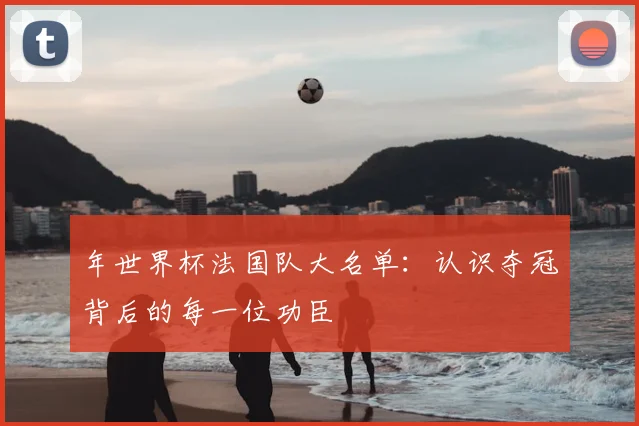 年世界杯法国队大名单:认识夺冠背后的每一位功臣