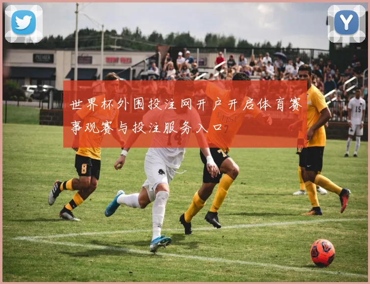 世界杯外围投注网开户开启体育赛事观赛与投注服务入口