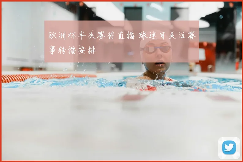 欧洲杯半决赛将直播 球迷可关注赛事转播安排