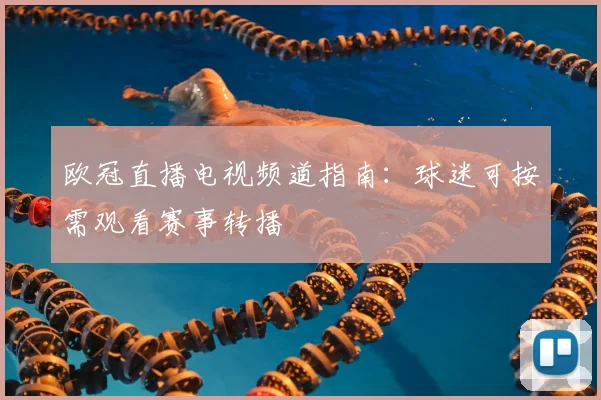 欧冠直播电视频道指南:球迷可按需观看赛事转播