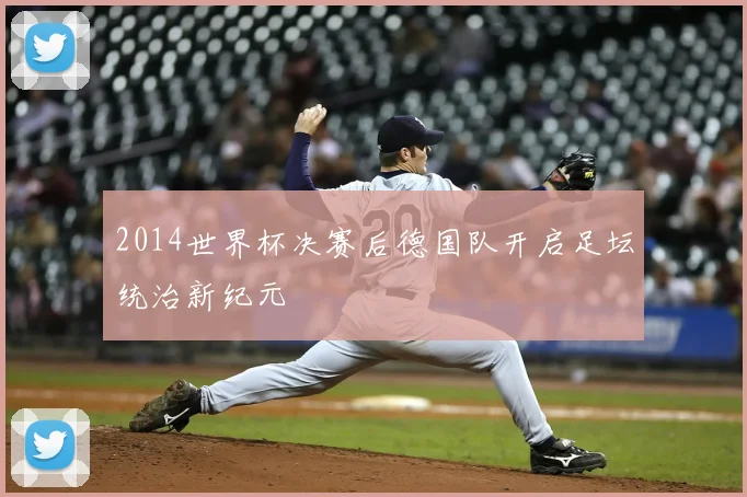 2014世界杯决赛后德国队开启足坛统治新纪元
