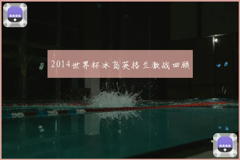 2014世界杯冰岛英格兰激战回顾
