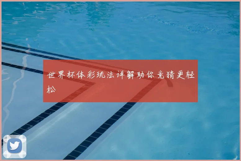 世界杯体彩玩法详解助你竞猜更轻松