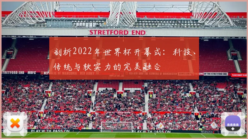 剖析2022年世界杯开幕式:科技、传统与软实力的完美融合